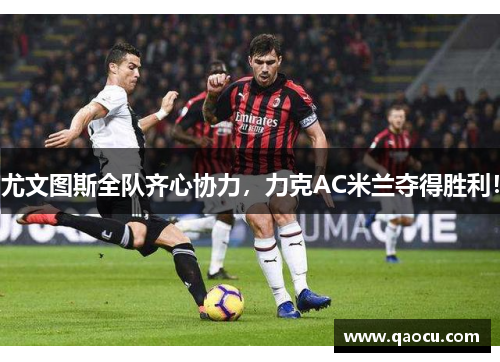 尤文图斯全队齐心协力，力克AC米兰夺得胜利！